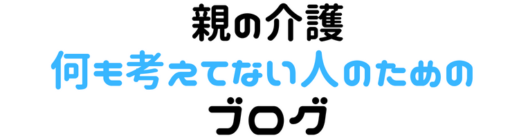親の介護何も考えてない人のためのブログ